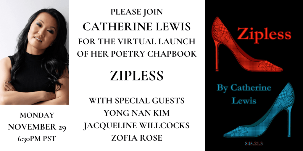 Event Banner: Please join Catherine Lewis at the virtual launch of her poetry chapbook ZIPLESS, featuring special guests Yong Nan Kim, Jacqueline Willcocks, and Zofia Rose. Monday, November 29, 6:30pm PST