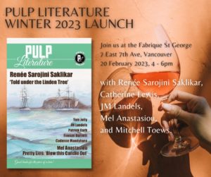 Pulp Literature Winter 2023 Launch - Join us at the Fabrique St George, 7 East 7th Ave, Vancouver, 20 February 2023, 4 to 6 pm, with Renée Sarojini Saklikar, Catherine Lewis, JM Landels, Mel Anastasiou, and Mitchell Toews